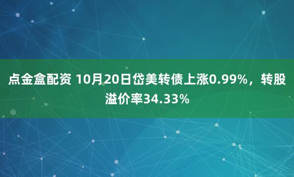 点金盒配资 10月20日岱美转债上涨0.99%，转股溢价率34.33%