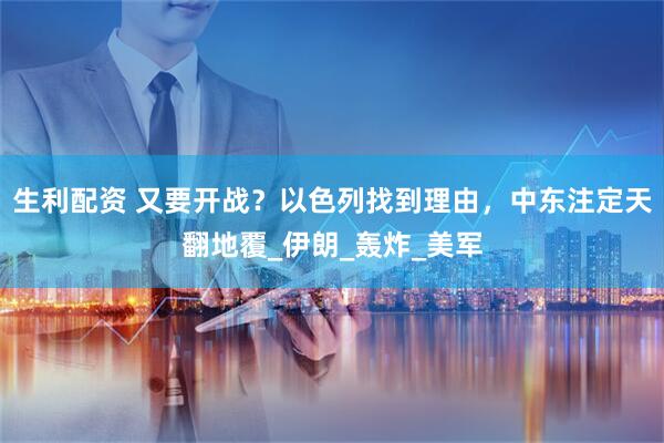 生利配资 又要开战？以色列找到理由，中东注定天翻地覆_伊朗_轰炸_美军