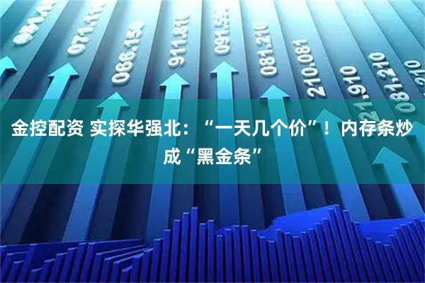 金控配资 实探华强北：“一天几个价”！内存条炒成“黑金条”