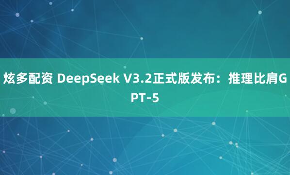 炫多配资 DeepSeek V3.2正式版发布：推理比肩GPT-5