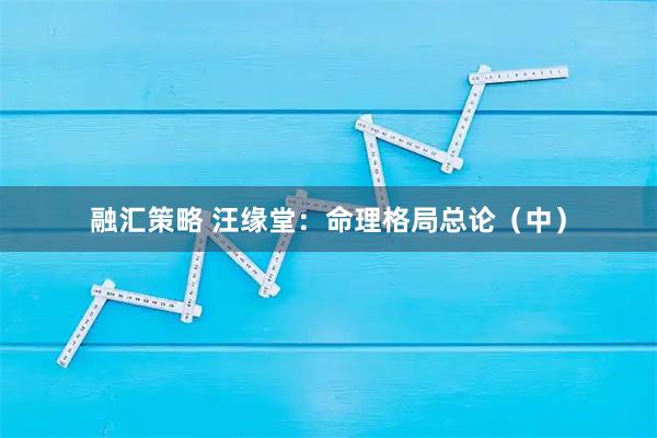 融汇策略 汪缘堂：命理格局总论（中）