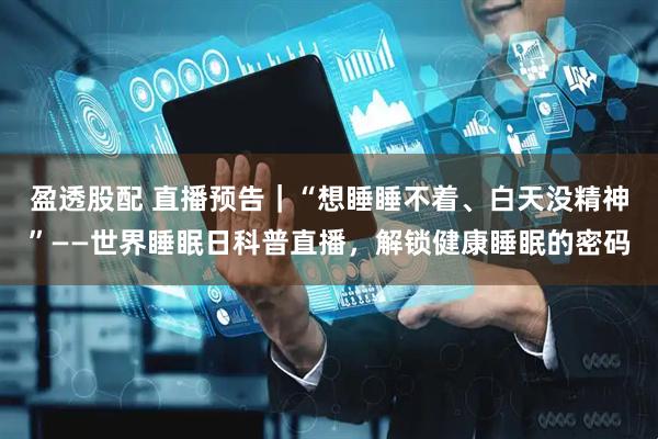 盈透股配 直播预告|“想睡睡不着、白天没精神”——世界睡眠日科普直播,解锁健康睡眠的密码