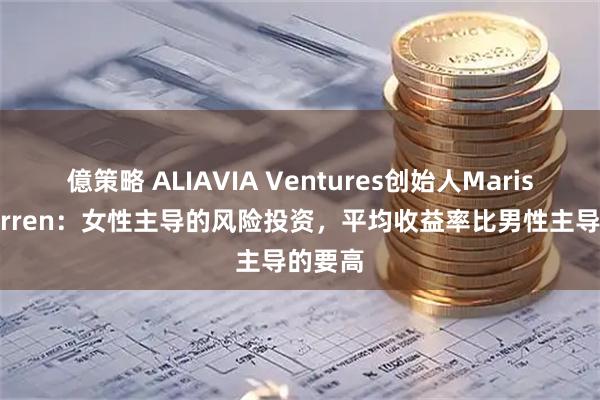 億策略 ALIAVIA Ventures创始人Marissa Warren：女性主导的风险投资，平均收益率比男性主导的要高