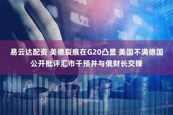 易云达配资 美德裂痕在G20凸显 美国不满德国公开批评汇市干预并与俄财长交锋